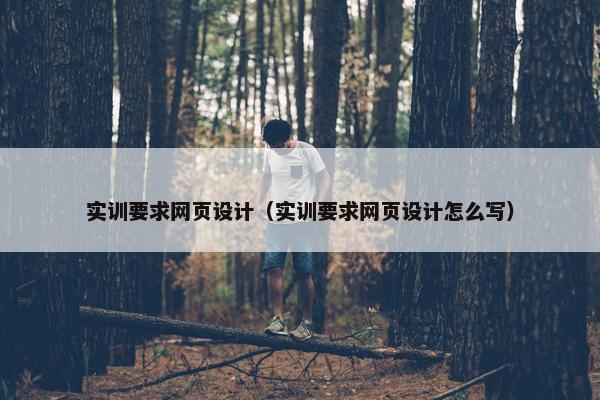 实训要求网页设计（实训要求网页设计怎么写）
