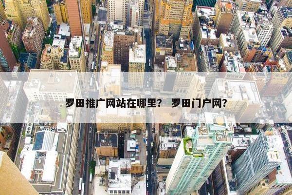 罗田推广网站在哪里？ 罗田门户网？