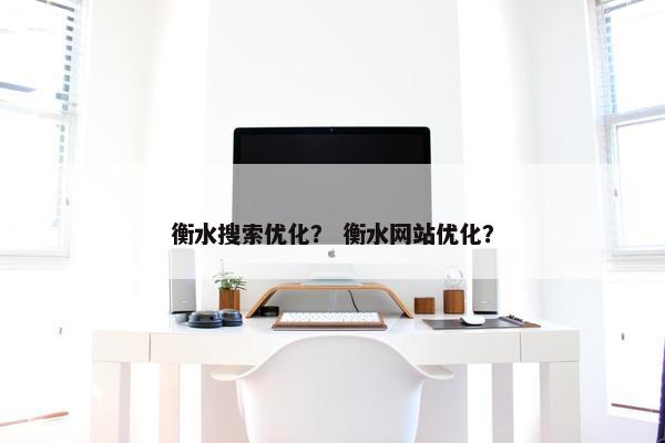 衡水搜索优化？ 衡水网站优化？