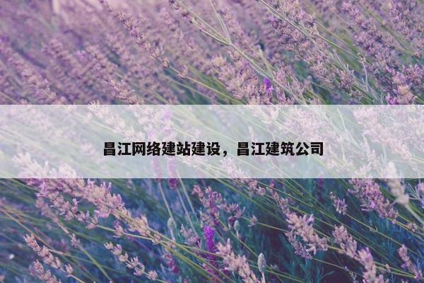 昌江网络建站建设，昌江建筑公司