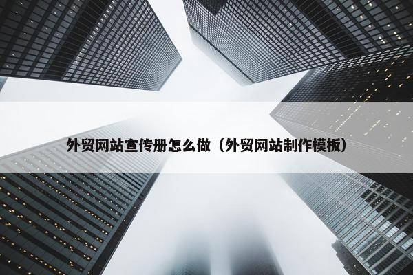 外贸网站宣传册怎么做（外贸网站制作模板）
