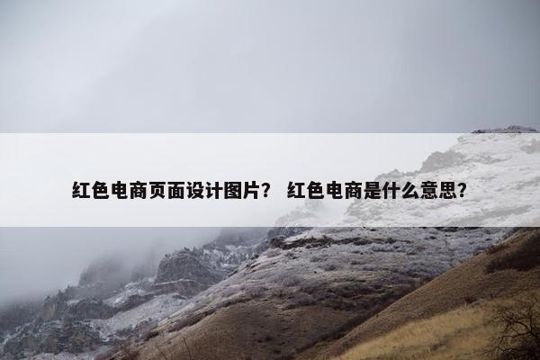 红色电商页面设计图片？ 红色电商是什么意思？