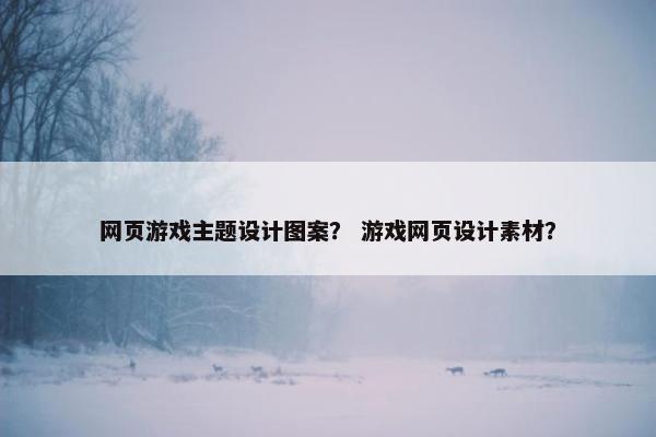 网页游戏主题设计图案？ 游戏网页设计素材？