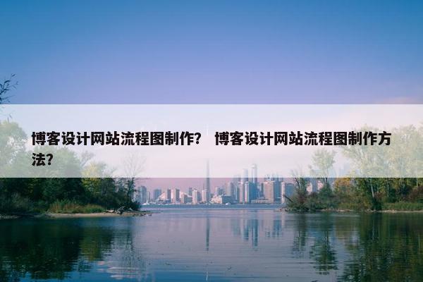 博客设计网站流程图制作？ 博客设计网站流程图制作方法？