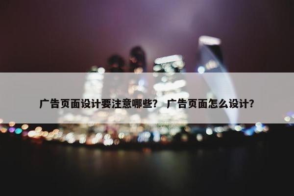 广告页面设计要注意哪些？ 广告页面怎么设计？