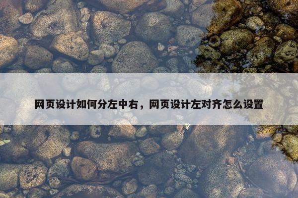 网页设计如何分左中右，网页设计左对齐怎么设置