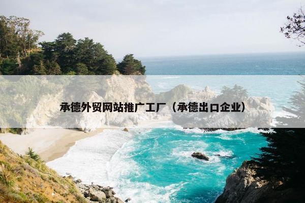 承德外贸网站推广工厂（承德出口企业）