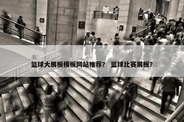 篮球大展板模板网站推荐？ 篮球比赛展板？