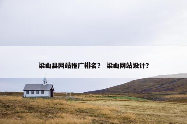 梁山县网站推广排名？ 梁山网站设计？