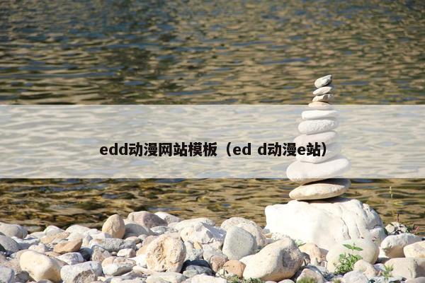 edd动漫网站模板（ed d动漫e站）
