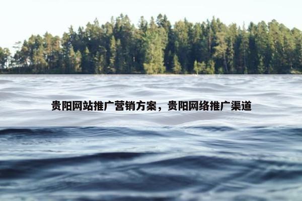 贵阳网站推广营销方案，贵阳网络推广渠道