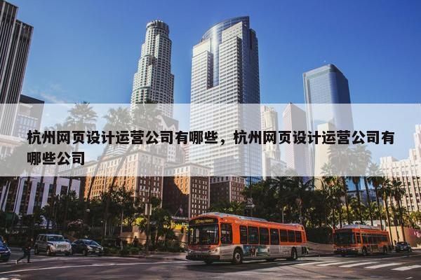 杭州网页设计运营公司有哪些，杭州网页设计运营公司有哪些公司