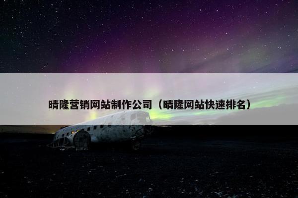 晴隆营销网站制作公司（晴隆网站快速排名）