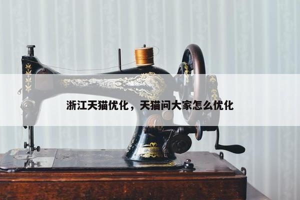 浙江天猫优化，天猫问大家怎么优化