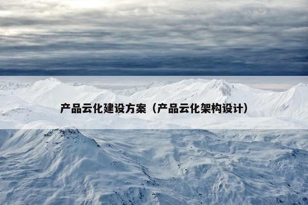 产品云化建设方案（产品云化架构设计）