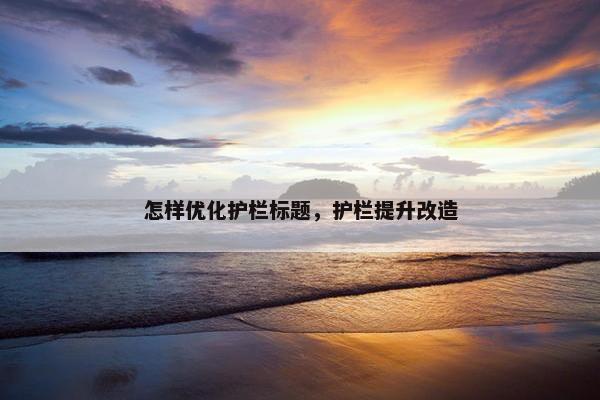 怎样优化护栏标题，护栏提升改造