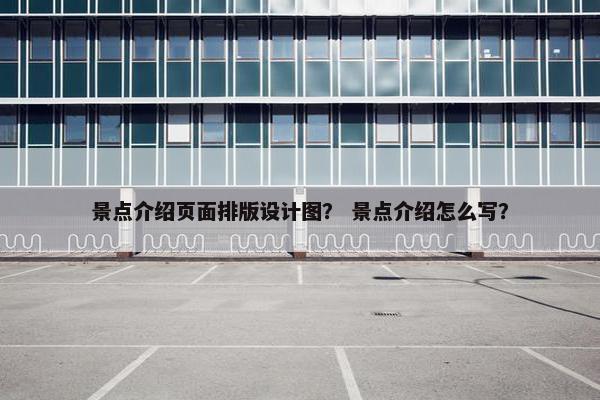 景点介绍页面排版设计图？ 景点介绍怎么写？