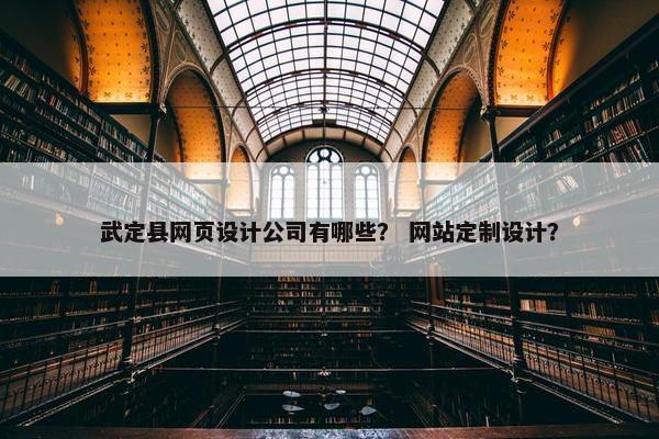武定县网页设计公司有哪些？ 网站定制设计？