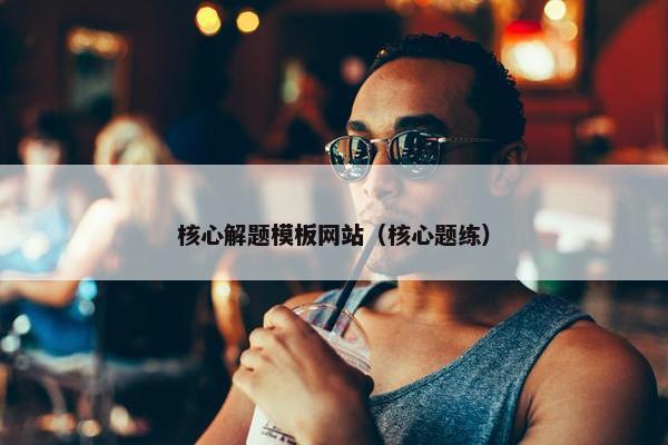 核心解题模板网站（核心题练）
