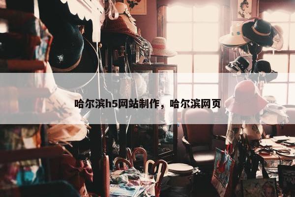 哈尔滨h5网站制作，哈尔滨网页