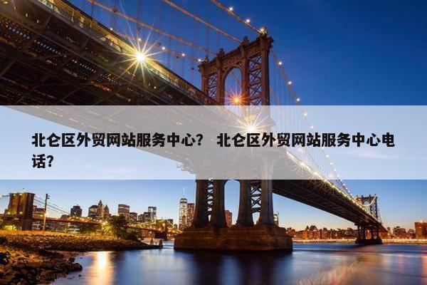 北仑区外贸网站服务中心？ 北仑区外贸网站服务中心电话？