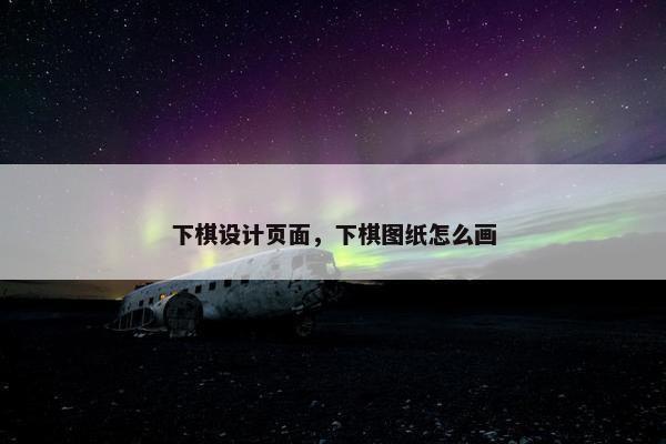 下棋设计页面，下棋图纸怎么画