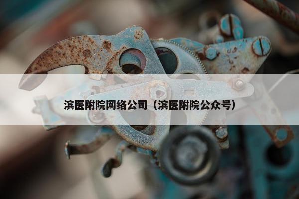 滨医附院网络公司（滨医附院公众号）