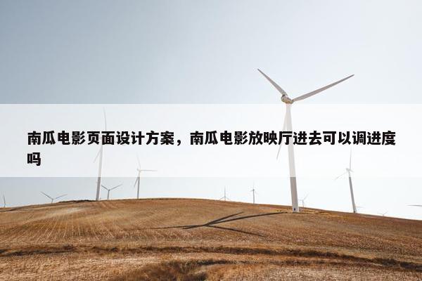 南瓜电影页面设计方案，南瓜电影放映厅进去可以调进度吗