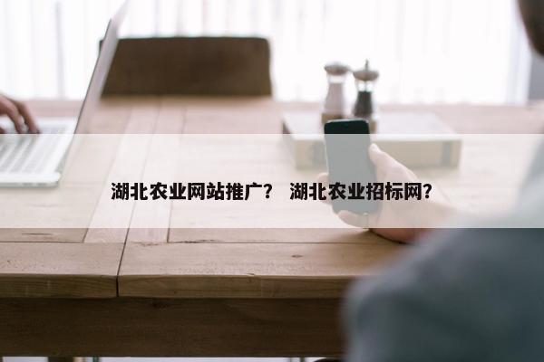 湖北农业网站推广？ 湖北农业招标网？
