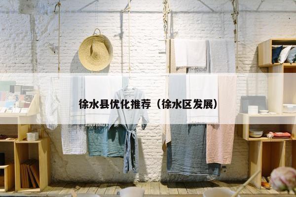 徐水县优化推荐（徐水区发展）