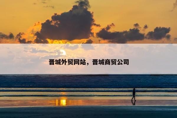 晋城外贸网站，晋城商贸公司