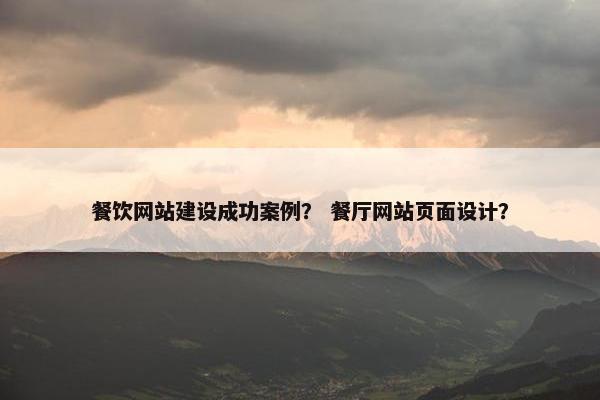 餐饮网站建设成功案例？ 餐厅网站页面设计？