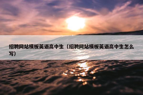 招聘网站模板英语高中生（招聘网站模板英语高中生怎么写）