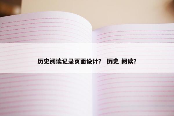 历史阅读记录页面设计？ 历史 阅读？