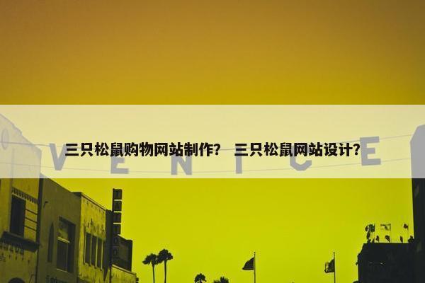 三只松鼠购物网站制作？ 三只松鼠网站设计？