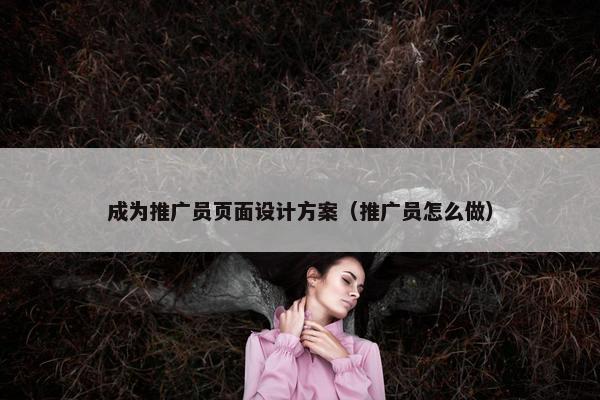 成为推广员页面设计方案（推广员怎么做）