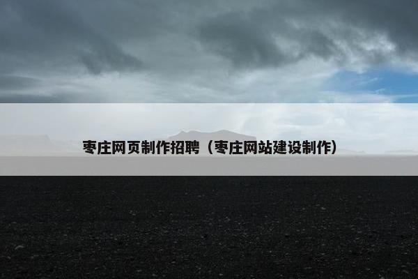 枣庄网页制作招聘（枣庄网站建设制作）