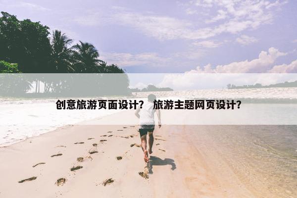 创意旅游页面设计？ 旅游主题网页设计？