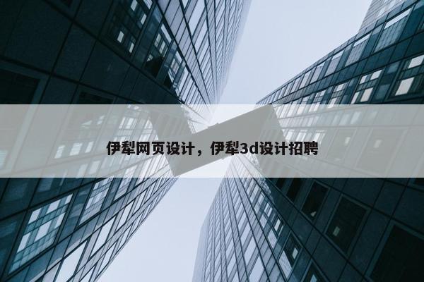 伊犁网页设计，伊犁3d设计招聘