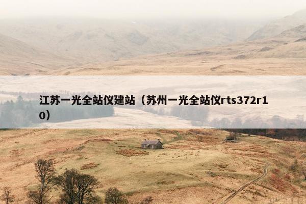 江苏一光全站仪建站（苏州一光全站仪rts372r10）