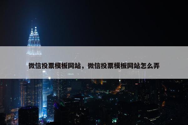 微信投票模板网站，微信投票模板网站怎么弄
