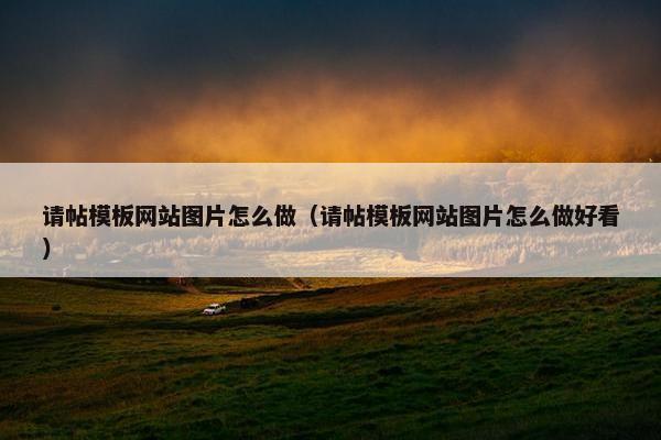请帖模板网站图片怎么做（请帖模板网站图片怎么做好看）
