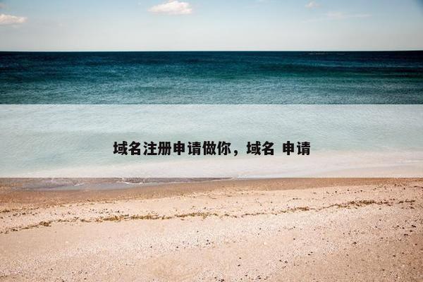 域名注册申请做你，域名 申请