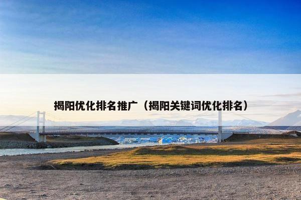 揭阳优化排名推广（揭阳关键词优化排名）