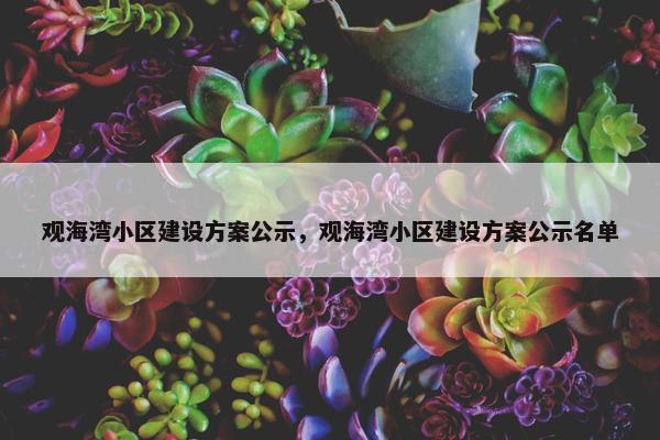 观海湾小区建设方案公示，观海湾小区建设方案公示名单