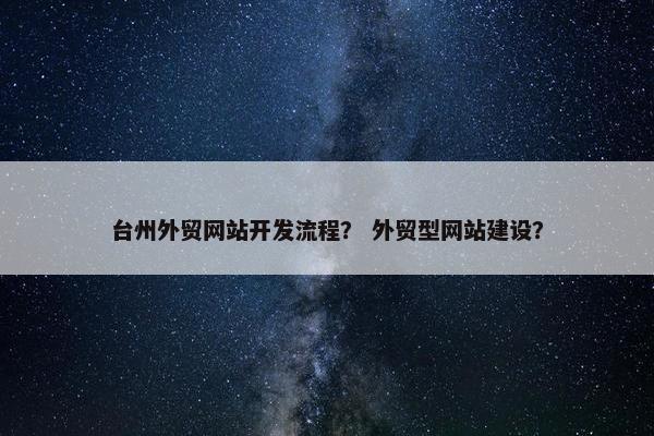 台州外贸网站开发流程？ 外贸型网站建设？