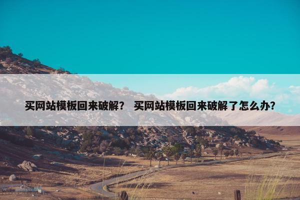 买网站模板回来破解？ 买网站模板回来破解了怎么办？