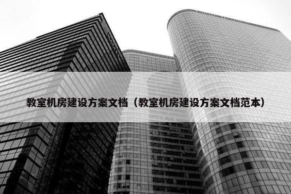 教室机房建设方案文档（教室机房建设方案文档范本）