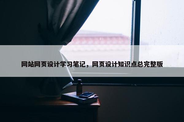 网站网页设计学习笔记，网页设计知识点总完整版