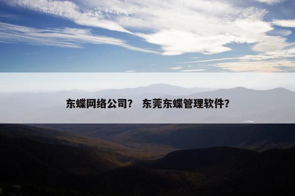 东蝶网络公司？ 东莞东蝶管理软件？